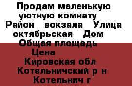 Продам маленькую уютную комнату  › Район ­ вокзала › Улица ­ октябрьская › Дом ­ 116 › Общая площадь ­ 8 › Цена ­ 100 000 - Кировская обл., Котельничский р-н, Котельнич г. Недвижимость » Квартиры продажа   